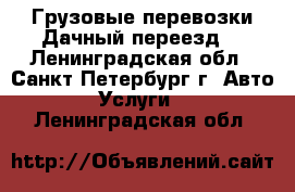 Грузовые перевозки.Дачный переезд. - Ленинградская обл., Санкт-Петербург г. Авто » Услуги   . Ленинградская обл.